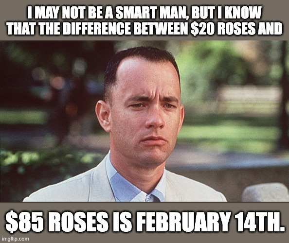 Feb 14 | I MAY NOT BE A SMART MAN, BUT I KNOW THAT THE DIFFERENCE BETWEEN $20 ROSES AND; $85 ROSES IS FEBRUARY 14TH. | image tagged in i may not be a smart man | made w/ Imgflip meme maker