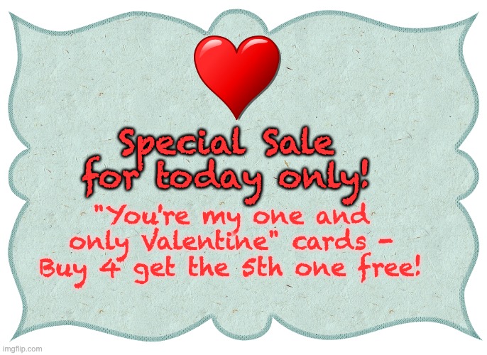 Valentine | Special Sale for today only! "You're my one and only Valentine" cards - Buy 4 get the 5th one free! | image tagged in sale label,dad joke | made w/ Imgflip meme maker