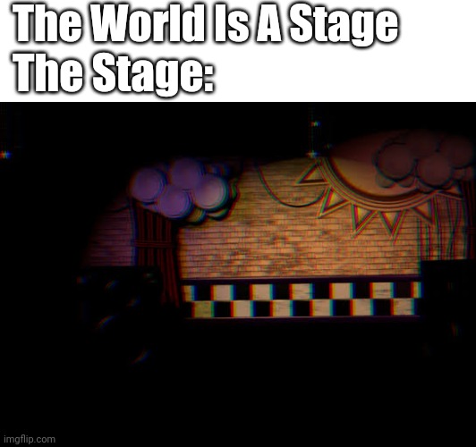 Bear Noises | The World Is A Stage; The Stage: | image tagged in fnaf | made w/ Imgflip meme maker