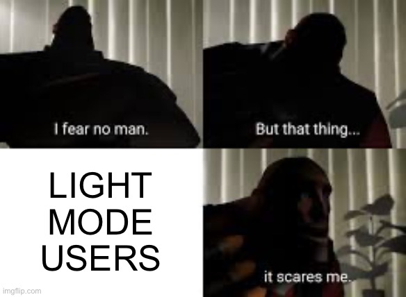 AHHHHHH | LIGHT MODE USERS | image tagged in i fear no man,light mode,dark mode,i fear no man but that thing it scares me,idk | made w/ Imgflip meme maker