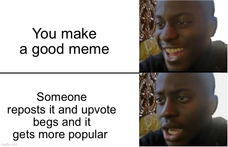 This has happened to me before | You make a good meme; Someone reposts it and upvote begs and it gets more popular | image tagged in disappointed black guy,upvote begging,memes,repost | made w/ Imgflip meme maker