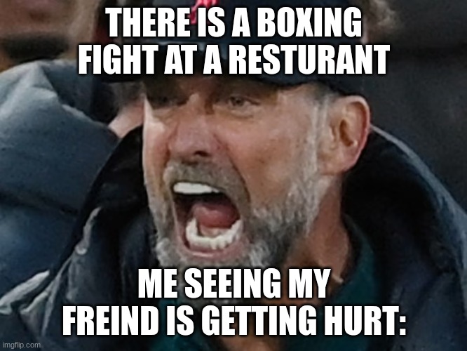 Boxing crowds | THERE IS A BOXING FIGHT AT A RESTURANT; ME SEEING MY FREIND IS GETTING HURT: | image tagged in relatable memes | made w/ Imgflip meme maker