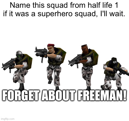 Half Life 1 is actually a game. | Name this squad from half life 1 if it was a superhero squad, I'll wait. FORGET ABOUT FREEMAN! | image tagged in half life,gaming | made w/ Imgflip meme maker