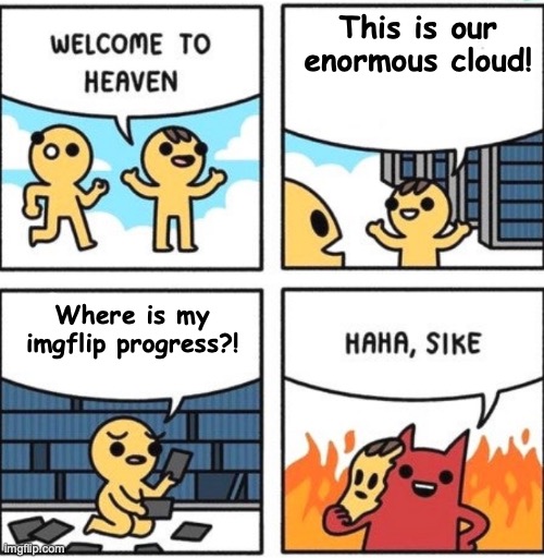Oh, ho ho, NOOOOOO! | This is our enormous cloud! Where is my imgflip progress?! | image tagged in welcome to heaven,no,hell,idk,-_- | made w/ Imgflip meme maker