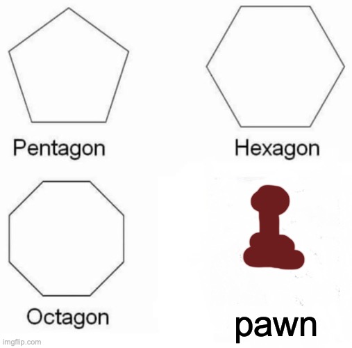 Chess | pawn | image tagged in memes,pentagon hexagon octagon,chess | made w/ Imgflip meme maker
