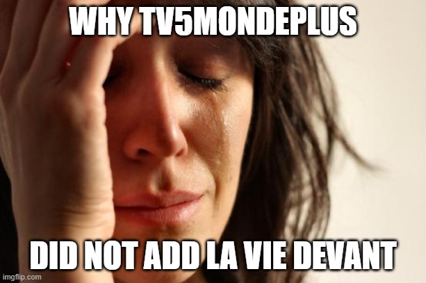 oh no | WHY TV5MONDEPLUS; DID NOT ADD LA VIE DEVANT | image tagged in memes,first world problems | made w/ Imgflip meme maker