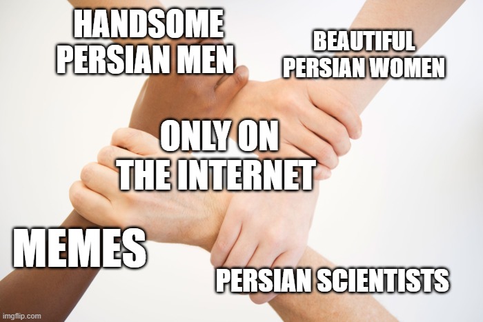 only on the internet | BEAUTIFUL PERSIAN WOMEN; HANDSOME PERSIAN MEN; ONLY ON THE INTERNET; MEMES; PERSIAN SCIENTISTS | image tagged in hands in a circle,iran,persian,only on the internet,memes,funny memes | made w/ Imgflip meme maker