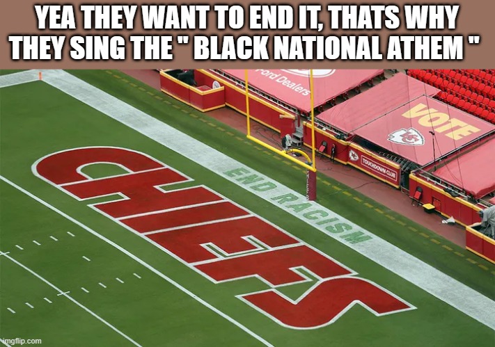 "Lift Every Voice and Sing" is widely considered to be the Black national anthem. The NAACP began to promote it as such in 1917. | YEA THEY WANT TO END IT, THATS WHY THEY SING THE " BLACK NATIONAL ATHEM " | image tagged in nwo,racist | made w/ Imgflip meme maker