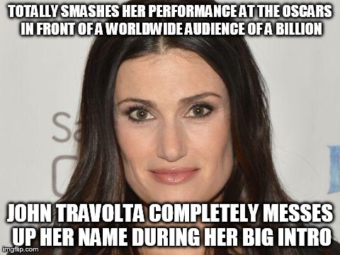 TOTALLY SMASHES HER PERFORMANCE AT THE OSCARS IN FRONT OF A WORLDWIDE AUDIENCE OF A BILLION JOHN TRAVOLTA COMPLETELY MESSES UP HER NAME DURI | image tagged in AdviceAnimals | made w/ Imgflip meme maker
