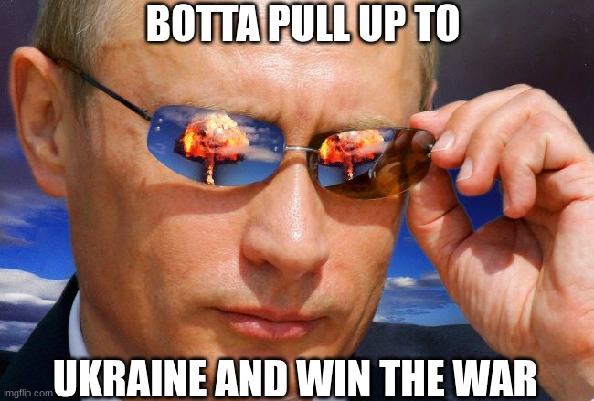 botta win | BOTTA PULL UP TO; UKRAINE AND WIN THE WAR | image tagged in putin nuke | made w/ Imgflip meme maker