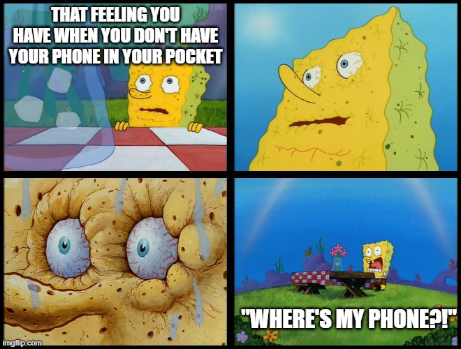 Happens and i hate it | THAT FEELING YOU HAVE WHEN YOU DON'T HAVE YOUR PHONE IN YOUR POCKET; "WHERE'S MY PHONE?!" | image tagged in spongebob - i don't need it by henry-c | made w/ Imgflip meme maker