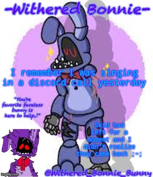 Withered_Bonnie_Bunny's Fnaf 2 Bonnie temp | I remember I was singing in a discord call yesterday; Skid had left for a moment and I didn't realize they came back ;~; | image tagged in withered_bonnie_bunny's fnaf 2 bonnie temp | made w/ Imgflip meme maker