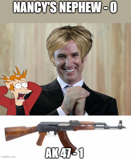 GAVINS GUN BAN "SHOOT DOWN" DEMS stillthink theyn want your guns to save lives | NANCY'S NEPHEW - 0; AK 47 - 1 | image tagged in scheming gavin newsom,democrats,nwo police state | made w/ Imgflip meme maker