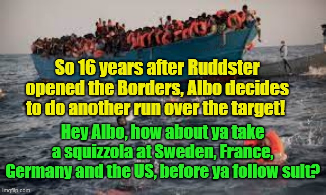 Australia to open borders to anyone again after 16 years | Yarra Man; So 16 years after Ruddster opened the Borders, Albo decides to do another run over the target! Hey Albo, how about ya take a squizzola at Sweden, France, Germany and the US, before ya follow suit? | image tagged in kevin rudd,albanese,illegal immigrants,labor,progressives | made w/ Imgflip meme maker