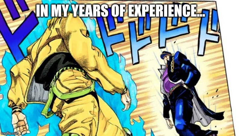 Bro | IN MY YEARS OF EXPERIENCE... | image tagged in funny memes | made w/ Imgflip meme maker