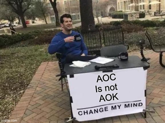 Change My Mind | AOC
Is not 
AOK | image tagged in memes,change my mind,crazy aoc,first world problems,annoyed bartender,aint nobody got time for that | made w/ Imgflip meme maker