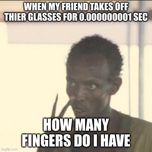 Look At Me Meme | WHEN MY FRIEND TAKES OFF THIER GLASSES FOR 0.000000001 SEC; HOW MANY FINGERS DO I HAVE | image tagged in memes,look at me | made w/ Imgflip meme maker