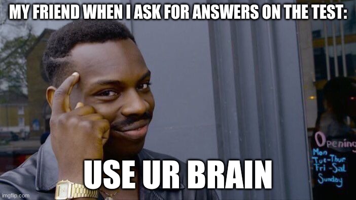 Roll Safe Think About It | MY FRIEND WHEN I ASK FOR ANSWERS ON THE TEST:; USE UR BRAIN | image tagged in memes,roll safe think about it | made w/ Imgflip meme maker