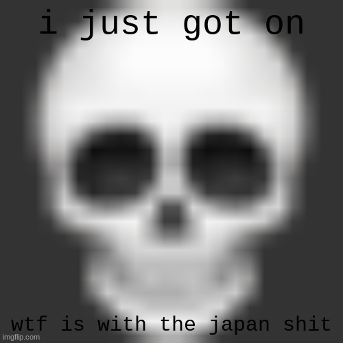 Skull emoji | i just got on; wtf is with the japan shit | image tagged in skull emoji | made w/ Imgflip meme maker