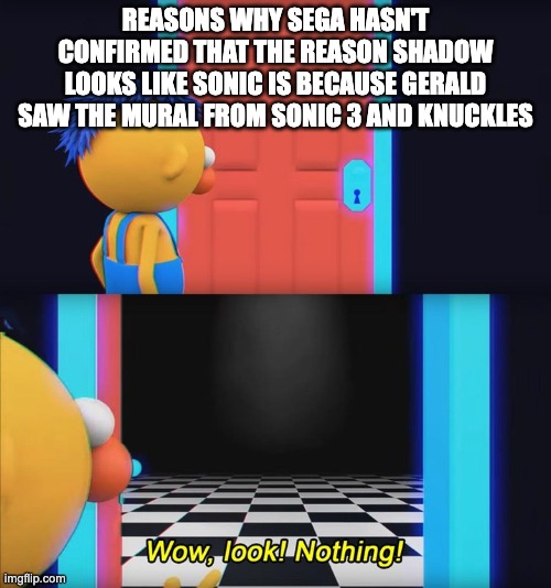 Wow, look! Nothing! | REASONS WHY SEGA HASN'T CONFIRMED THAT THE REASON SHADOW LOOKS LIKE SONIC IS BECAUSE GERALD SAW THE MURAL FROM SONIC 3 AND KNUCKLES | image tagged in wow look nothing,sonic the hedgehog | made w/ Imgflip meme maker