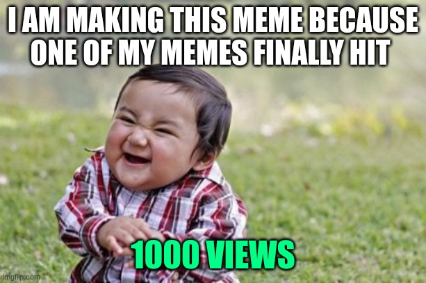 Thank you for allowing me to hit 1000 views | I AM MAKING THIS MEME BECAUSE ONE OF MY MEMES FINALLY HIT; 1000 VIEWS | image tagged in memes,evil toddler | made w/ Imgflip meme maker