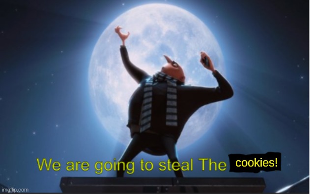 We are going to steal The Moon! | cookies! | image tagged in we are going to steal the moon | made w/ Imgflip meme maker