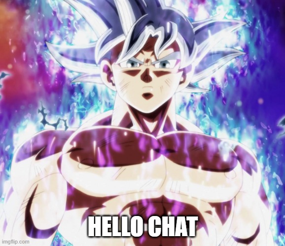 real | HELLO CHAT | image tagged in mastered ultra instinct goku | made w/ Imgflip meme maker