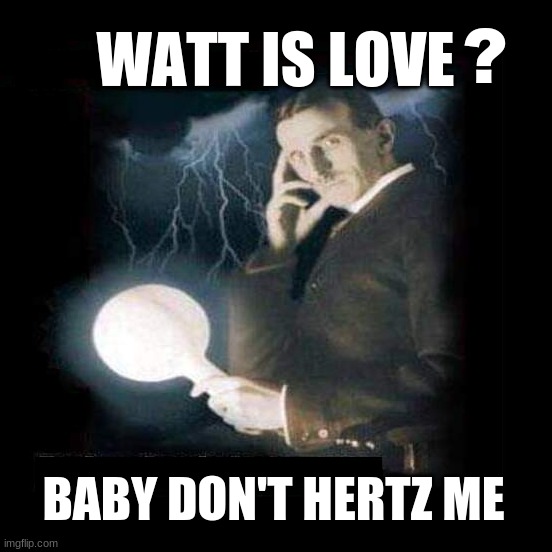 Light Up My Life | ? WATT IS LOVE; BABY DON'T HERTZ ME | image tagged in nikola tesla,tesla,love,what is love,valentines day,electric | made w/ Imgflip meme maker