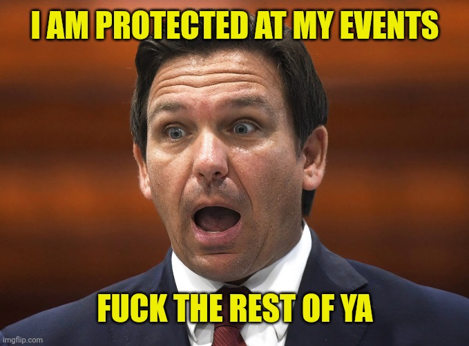 Desantis racist | I AM PROTECTED AT MY EVENTS FUCK THE REST OF YA | image tagged in desantis racist | made w/ Imgflip meme maker