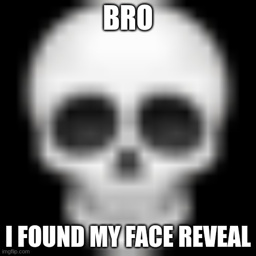 WTH was I thinking?! | BRO; I FOUND MY FACE REVEAL | image tagged in skull emoji | made w/ Imgflip meme maker