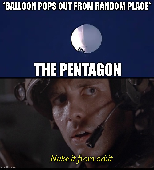 USAF: "Yep, stay out of my personal space." | *BALLOON POPS OUT FROM RANDOM PLACE*; THE PENTAGON; Nuke it from orbit | image tagged in chinese balloon,nuke it from orbit | made w/ Imgflip meme maker