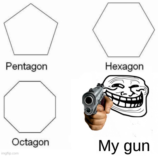 My Gun | My gun | image tagged in memes,pentagon hexagon octagon | made w/ Imgflip meme maker