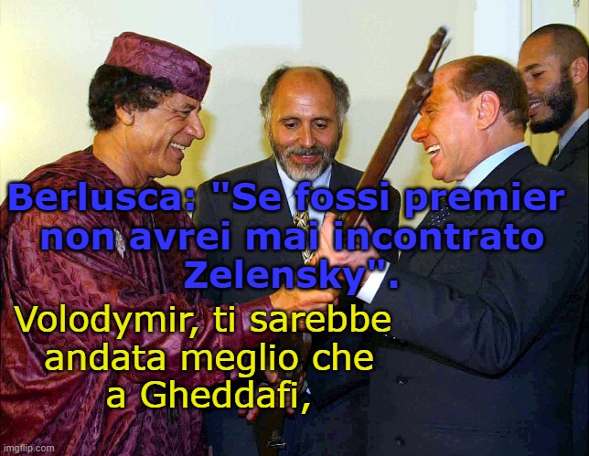 Berlusca: "Se fossi premier 
non avrei mai incontrato
Zelensky". Volodymir, ti sarebbe 
andata meglio che
a Gheddafi, | made w/ Imgflip meme maker