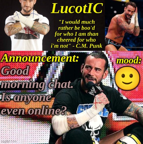 LucotIC's "C.M. Punk" announcement temp 16# | Good morning chat. Is anyone even online? 🙂 | image tagged in lucotic's c m punk announcement temp 16 | made w/ Imgflip meme maker