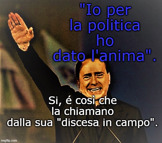 "Io per la politica
ho dato l'anima". Si, é così che la chiamano
dalla sua "discesa in campo". | made w/ Imgflip meme maker