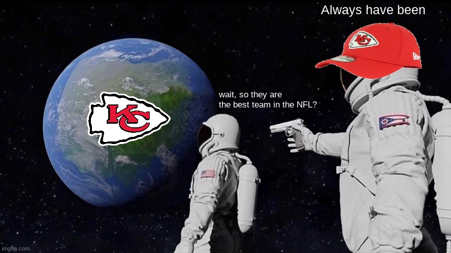 Always has been | Always have been; wait, so they are the best team in the NFL? | image tagged in memes,always has been | made w/ Imgflip meme maker