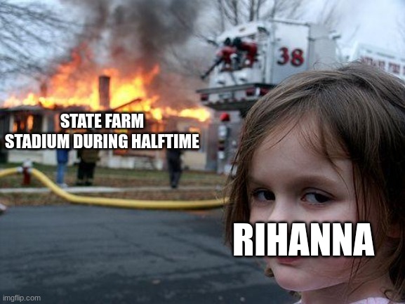 Halftime show | STATE FARM STADIUM DURING HALFTIME; RIHANNA | image tagged in memes,disaster girl | made w/ Imgflip meme maker