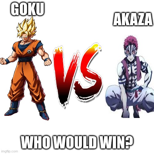 I've always wanted this battle to happen, so I made this | AKAZA; GOKU; WHO WOULD WIN? | image tagged in memes,blank transparent square,goku,demon slayer,dragon ball z,battle | made w/ Imgflip meme maker