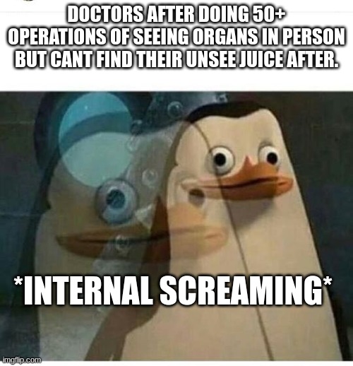 if unsee juice was real, hospitals would give it to doctors doing operations | DOCTORS AFTER DOING 50+ OPERATIONS OF SEEING ORGANS IN PERSON BUT CANT FIND THEIR UNSEE JUICE AFTER. *INTERNAL SCREAMING* | image tagged in madagascar meme | made w/ Imgflip meme maker