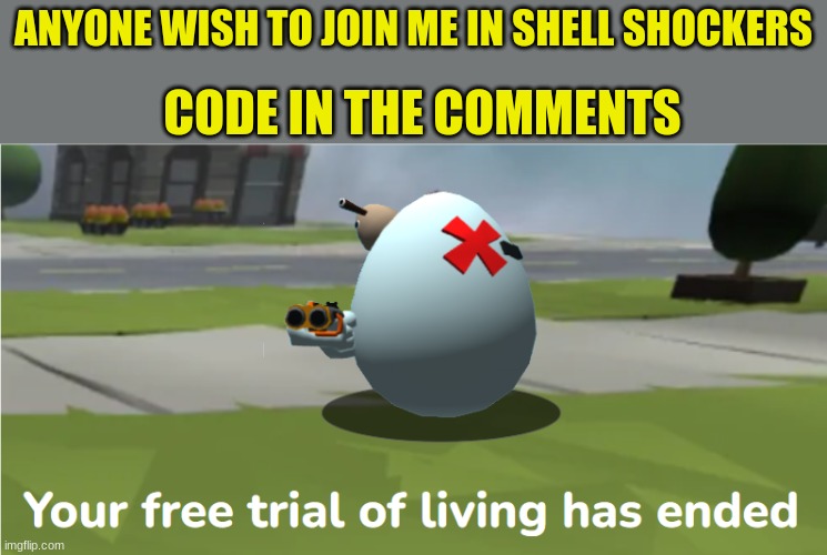 Please join. Will be doing teams. I have no clue how many people will join. | ANYONE WISH TO JOIN ME IN SHELL SHOCKERS; CODE IN THE COMMENTS | image tagged in shell shockers your free trial of living has ended | made w/ Imgflip meme maker