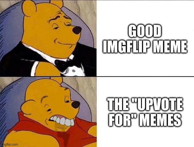 Make Good Memes Kids | GOOD IMGFLIP MEME; THE "UPVOTE FOR" MEMES | image tagged in tuxedo winnie the pooh grossed reverse,same,facts | made w/ Imgflip meme maker