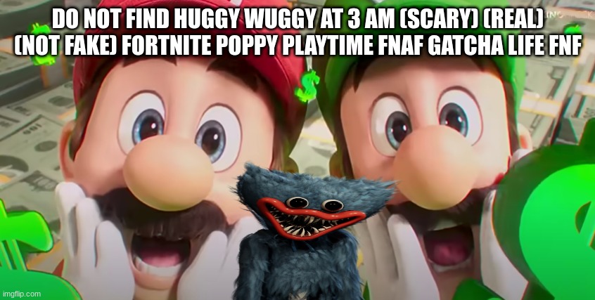 3 AM videos be like | DO NOT FIND HUGGY WUGGY AT 3 AM (SCARY) (REAL) (NOT FAKE) FORTNITE POPPY PLAYTIME FNAF GATCHA LIFE FNF | image tagged in mario movie,poppy playtime,luigi,mario,3 am,clickbait | made w/ Imgflip meme maker