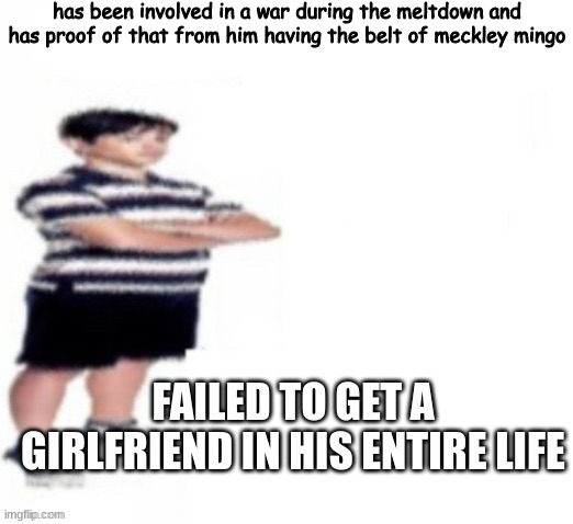 war soldier that cant get a gf on sight | has been involved in a war during the meltdown and has proof of that from him having the belt of meckley mingo; FAILED TO GET A GIRLFRIEND IN HIS ENTIRE LIFE | image tagged in greg heffley | made w/ Imgflip meme maker