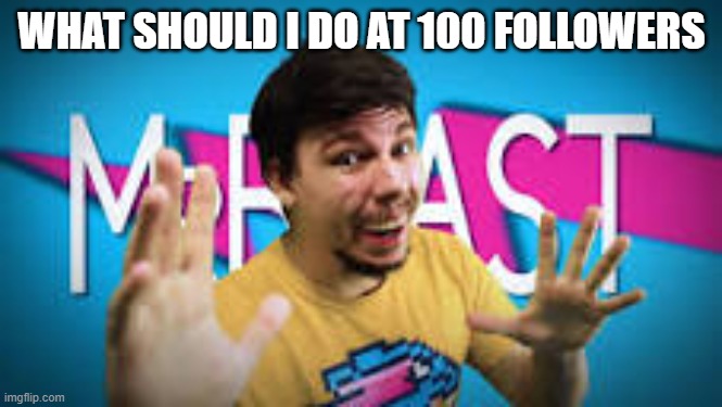 idk | WHAT SHOULD I DO AT 100 FOLLOWERS | image tagged in mr beast meme | made w/ Imgflip meme maker