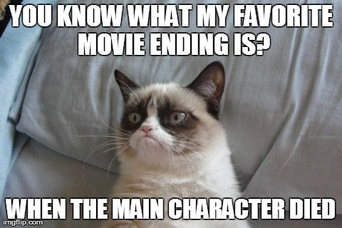 Grumpy Cat Favorite Ending | YOU KNOW WHAT MY FAVORITE MOVIE ENDING IS? WHEN THE MAIN CHARACTER DIED | image tagged in memes,grumpy cat | made w/ Imgflip meme maker