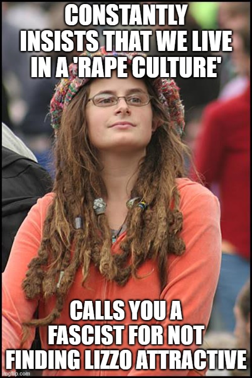 Your disdain for larger women of color is rooted in Eurocentric beauty standards & FATPHOBIA! | CONSTANTLY INSISTS THAT WE LIVE IN A 'RAPE CULTURE'; CALLS YOU A FASCIST FOR NOT FINDING LIZZO ATTRACTIVE | image tagged in memes,college liberal,fat,black woman,lizzo,fascist | made w/ Imgflip meme maker