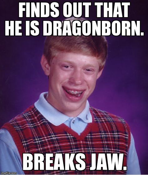 Bad Luck Brian | FINDS OUT THAT HE IS DRAGONBORN. BREAKS JAW. | image tagged in memes,bad luck brian | made w/ Imgflip meme maker