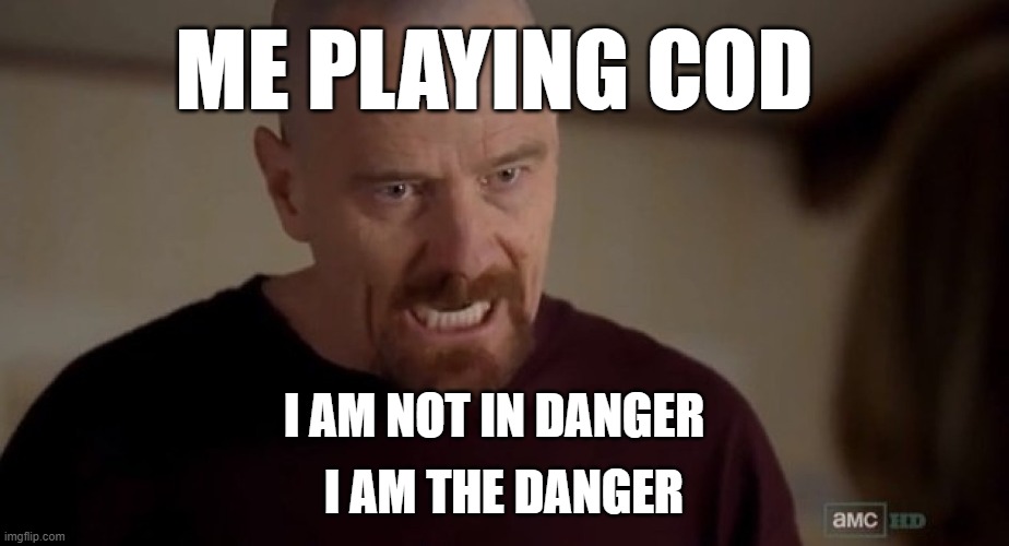 I am the one who knocks | ME PLAYING COD; I AM THE DANGER; I AM NOT IN DANGER | image tagged in i am the one who knocks,cod,walter white,funny,memes,fun | made w/ Imgflip meme maker