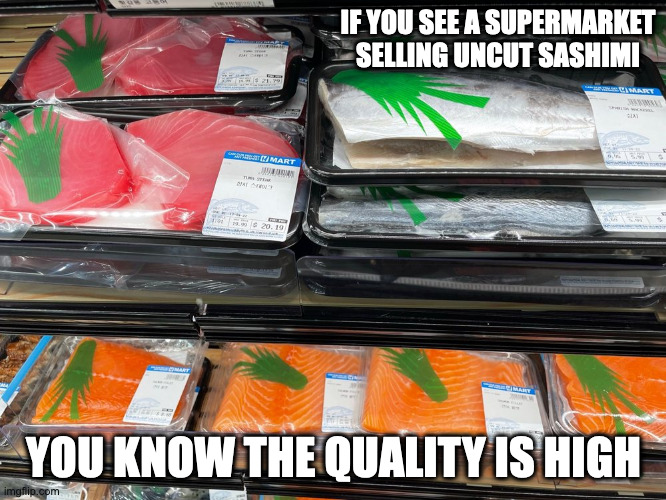 Uncut Sashimi | IF YOU SEE A SUPERMARKET SELLING UNCUT SASHIMI; YOU KNOW THE QUALITY IS HIGH | image tagged in sushi,memes | made w/ Imgflip meme maker