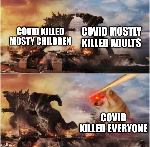 Kong Godzilla Doge | COVID MOSTLY KILLED ADULTS; COVID KILLED MOSTY CHILDREN; COVID KILLED EVERYONE | image tagged in kong godzilla doge | made w/ Imgflip meme maker